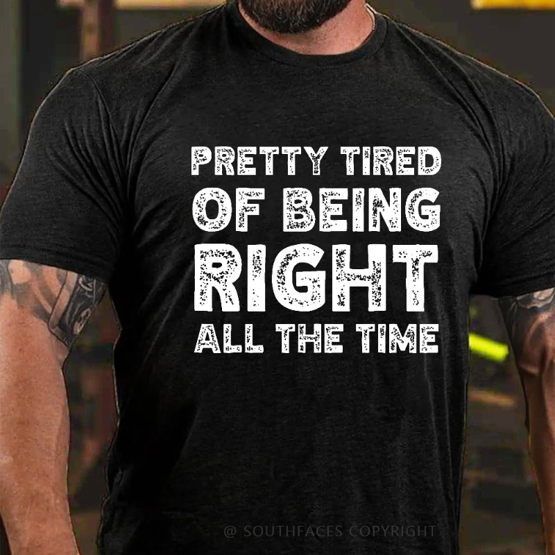 Pretty Tired Of Being Right All The Time T-shirt