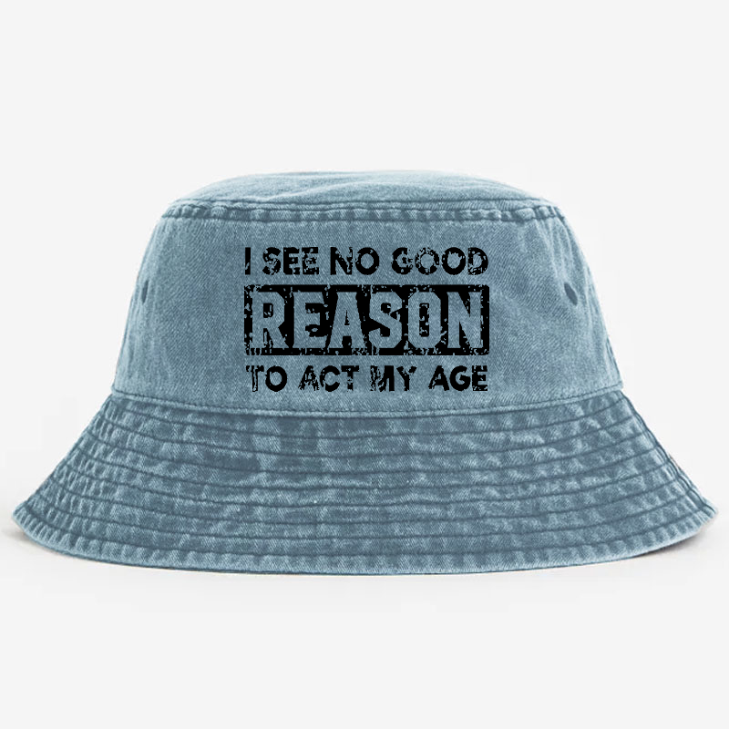 I See No Good Reason To Act My Age Bucket Hat