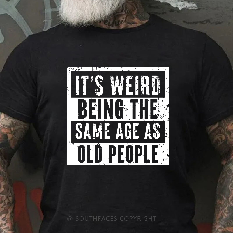 It's Weird Being The Same Age As Old People T-shirt