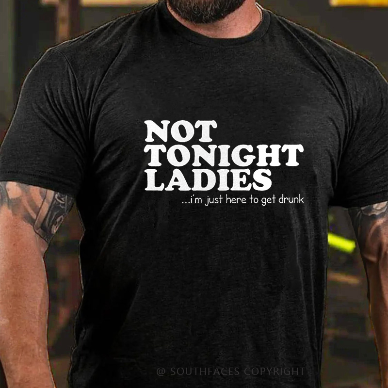 Not Tonight Ladies, I'm Just Here To Get Drunk T-shirt