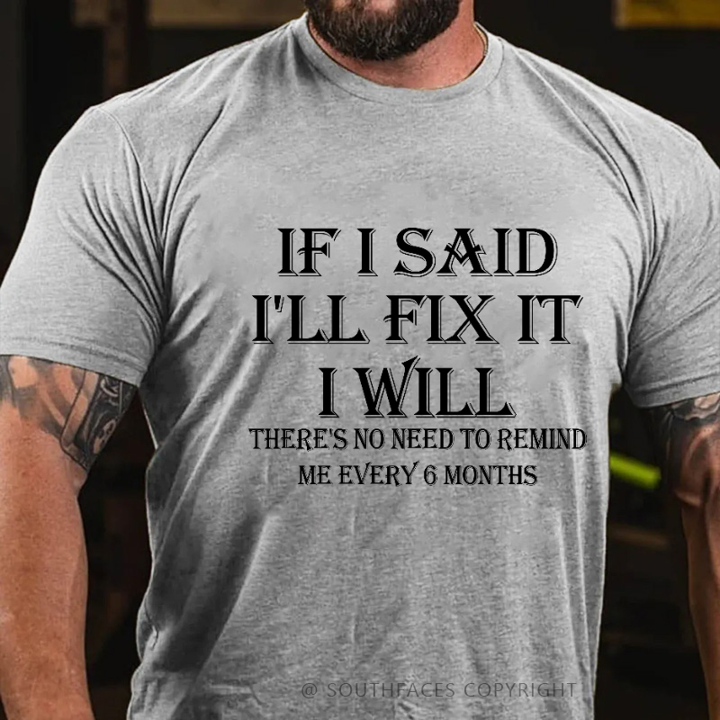 If I Said I'll Fix It I Will There's No Need To Remind Me Every 6 Months T-shirt