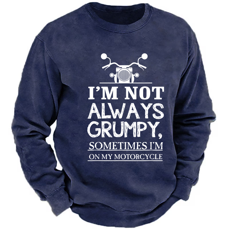 I'm Not Always Grumpy Sometimes I'm On My Motorcycle Sweatshirt