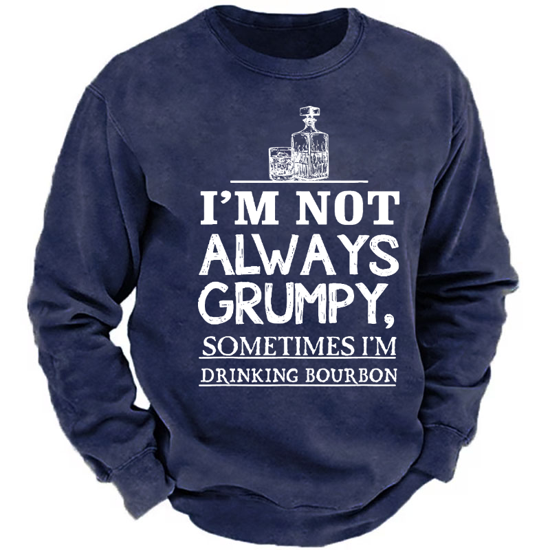 I'm Not Always Grumpy Sometimes I'm Drinking Bourbon Sweatshirt