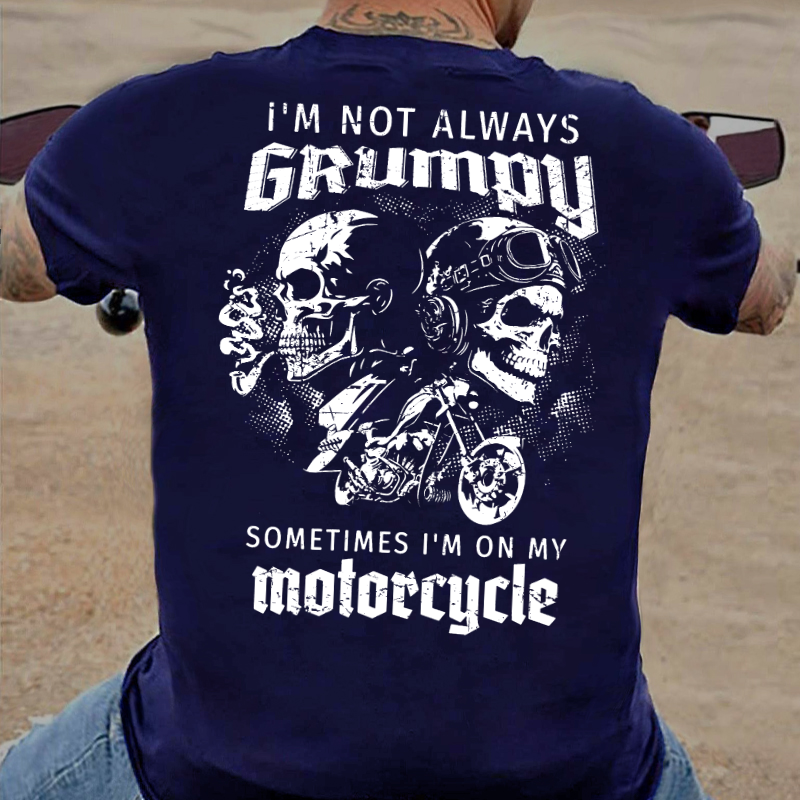 I'm Not Always Grumpy Sometimes I'm On My Motorcycle Funny T-shirt