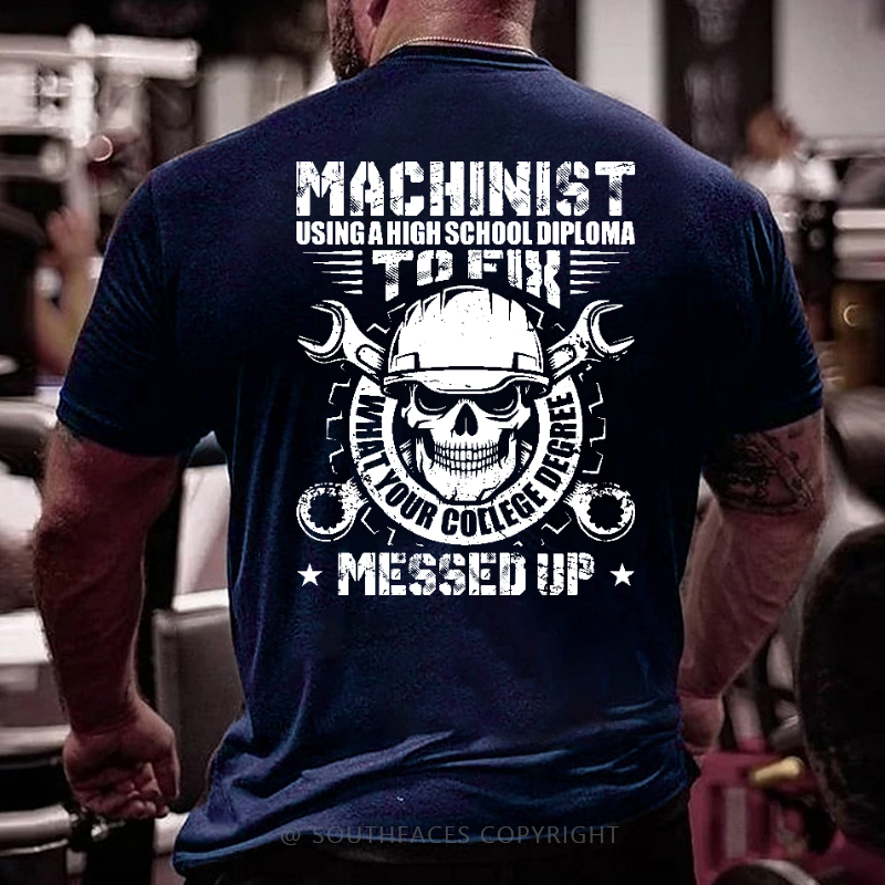 Machinist Using A High School Diploma To Fix What Your College Degree Messed Up T-shirt