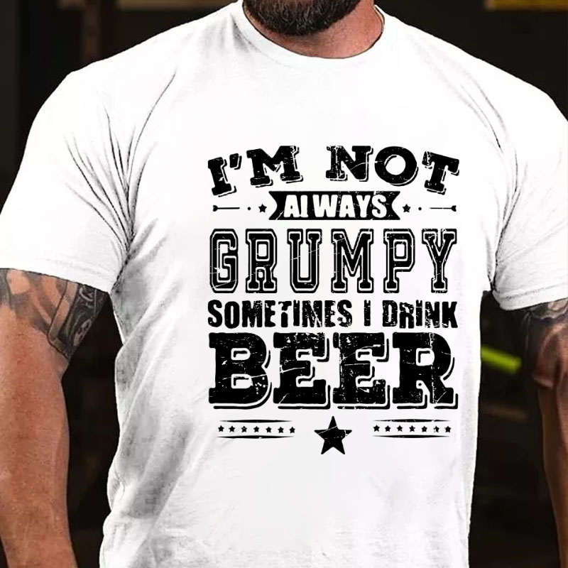 I'm Not Always Grumpy Sometimes I Drink Beer T-shirt