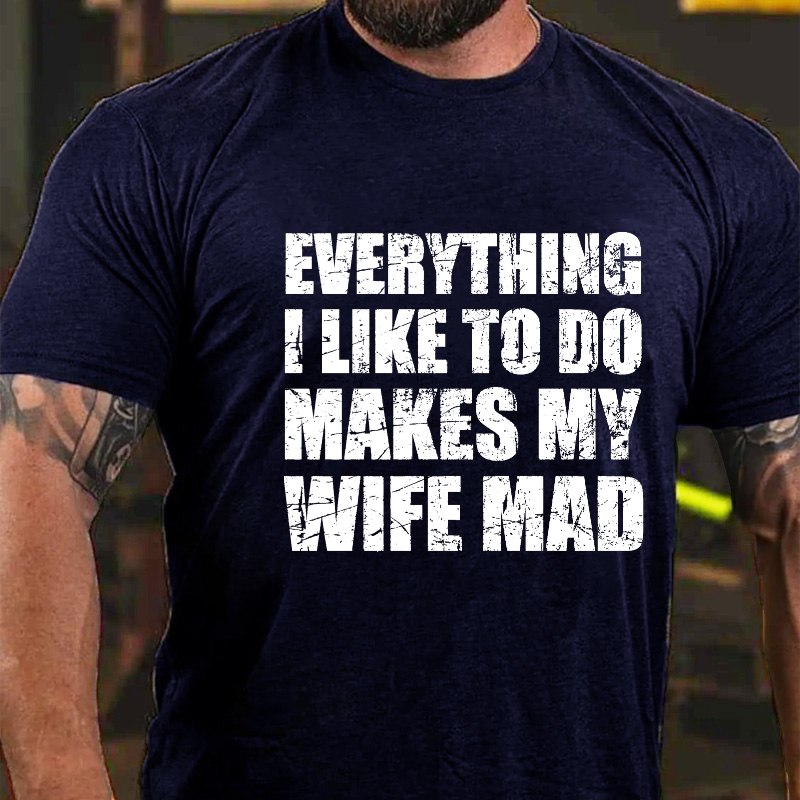 Everything I Like To Do Makes My Wife Mad T-shirt