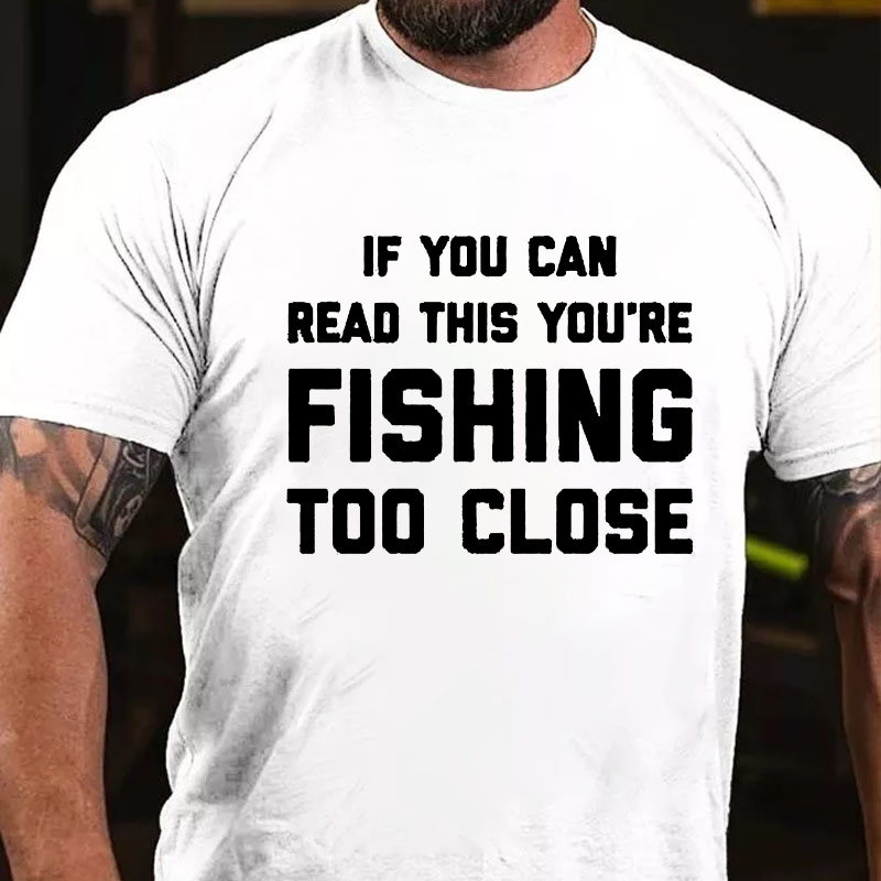 If You Can Read This You Are Fishing Too Close T-shirt