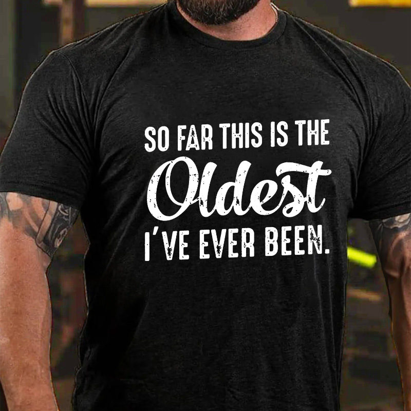 So Far This Is The Oldest I've Ever Been T-shirt