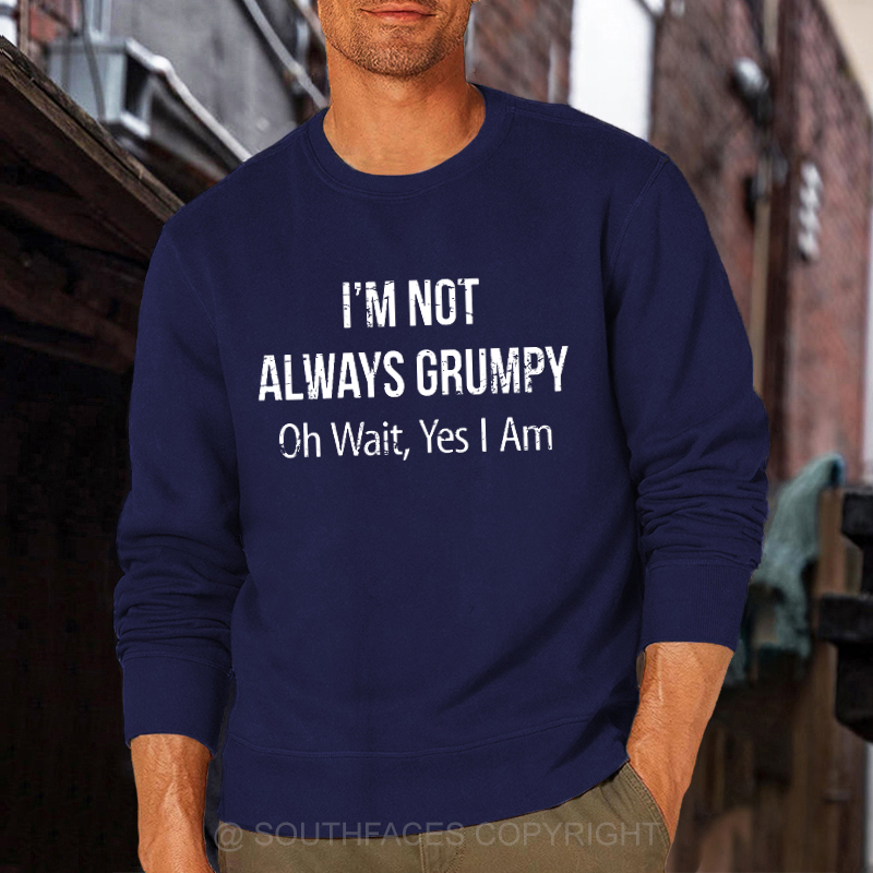 I'm Not Always Grumpy Oh Wait Yes I Am Sweatshirt
