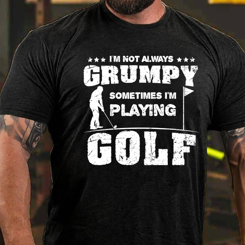 I'm Not Always Grumpy Sometimes I'm Playing Golf T-shirt