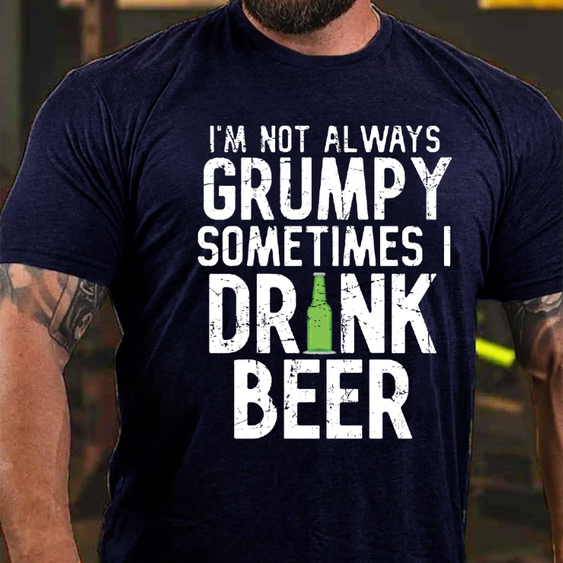 I'm Not Always Grumpy Sometimes I Drink Beer T-shirt