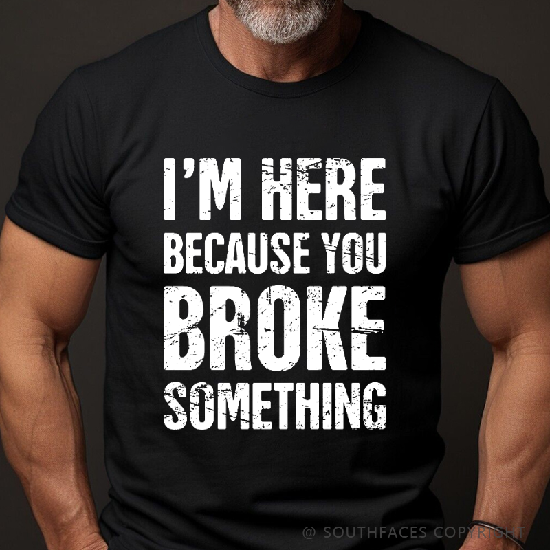 I'm Here Because You Broke Something T-shirt
