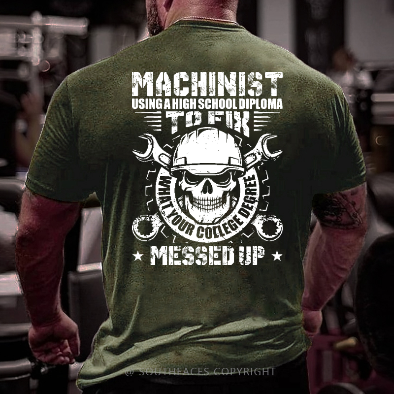 Machinist Using A High School Diploma To Fix What Your College Degree Messed Up T-shirt