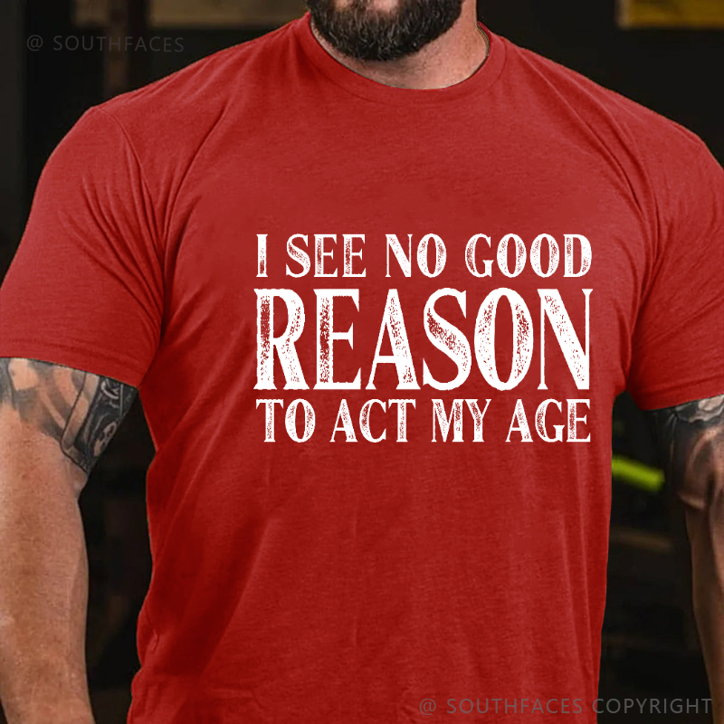 I See No Good Reason To Act My Age Funny Gift T-shirt