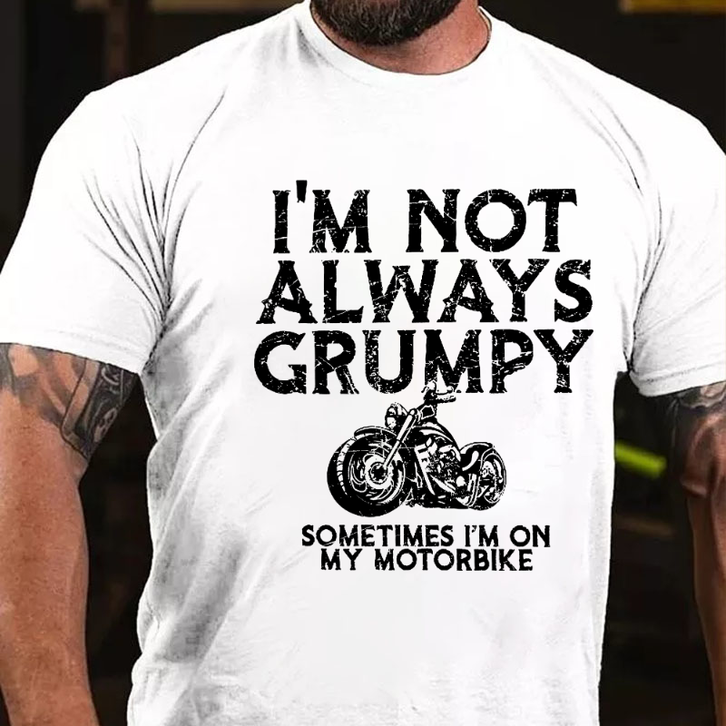 I'm Not Always Grumpy Sometimes I'm On My Motorcycle T-shirt