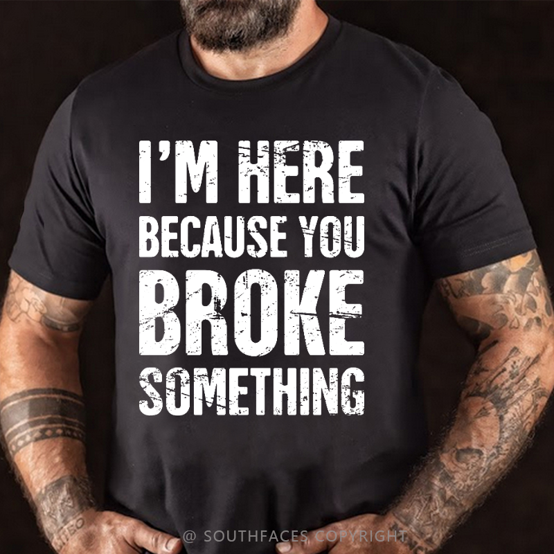 I'm Here Because You Broke Something T-shirt