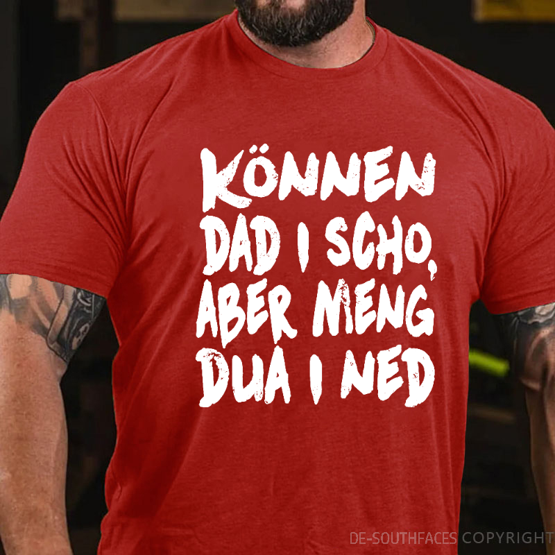 Können Dad I Scho,Aber Meng Dua I Ned T-Shirt