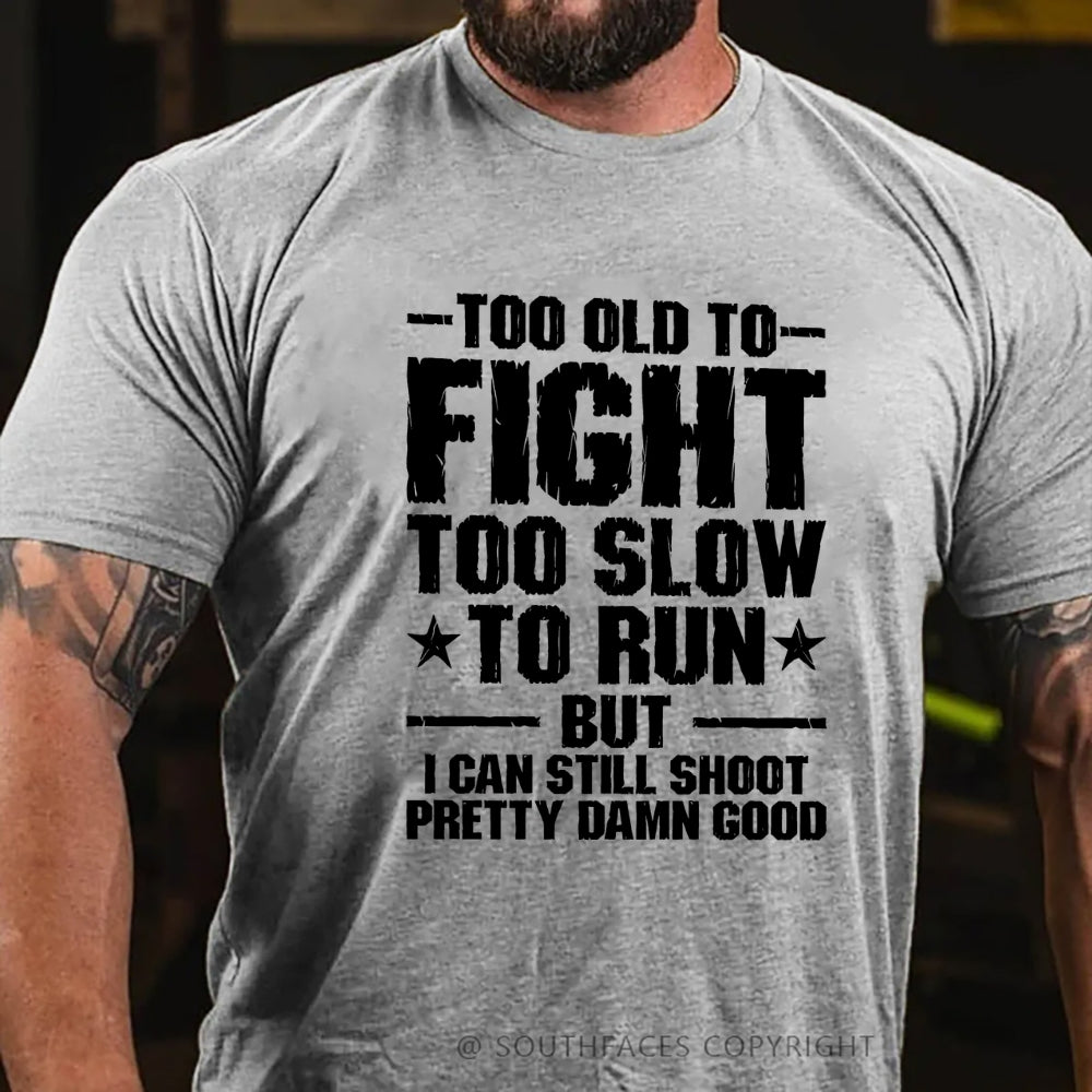 Too Old To Fight Too Slow To Run But I Can Still Shoot Pretty Darn Good T-shirt