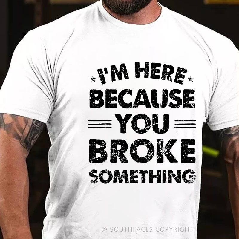 I'm Here Because You Broke Something Funny Men's T-shirt