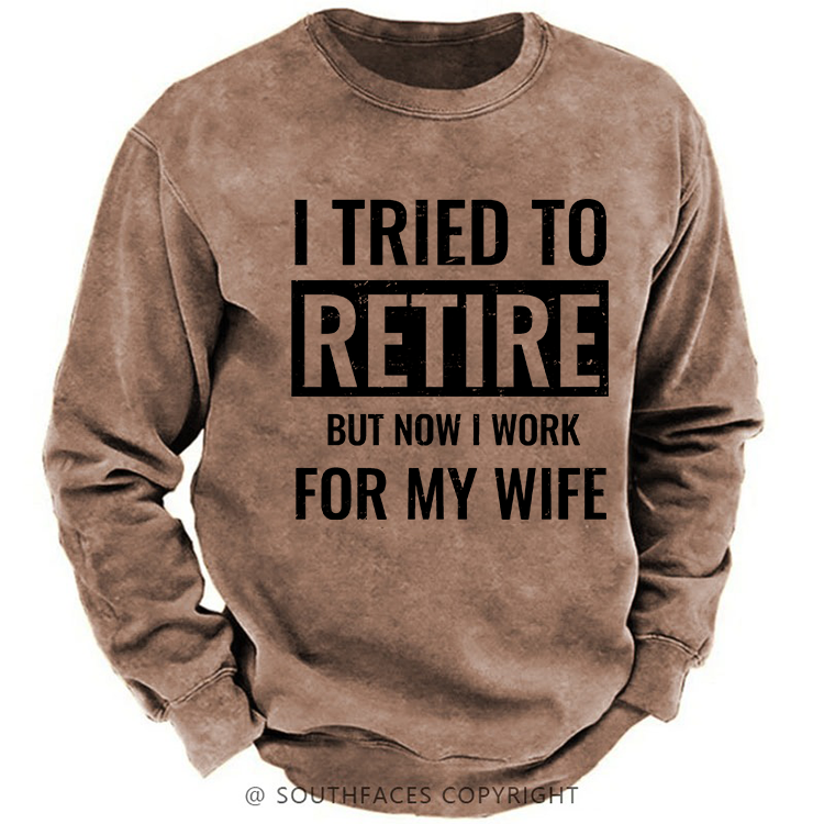 I Tried To Retire But Now I Work For My Wife Sweatshirt