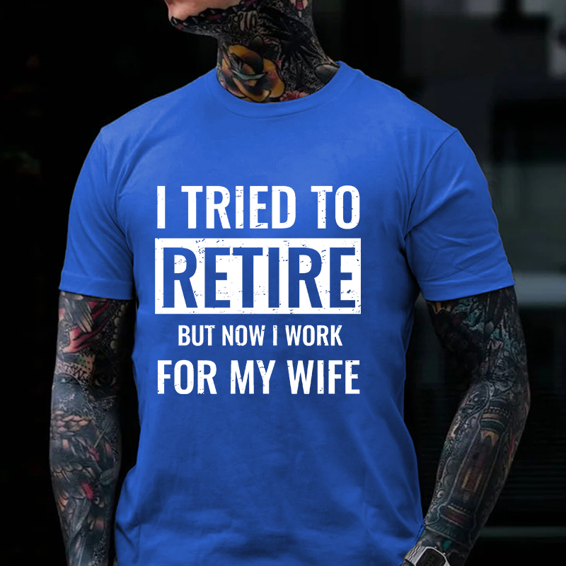 I Tried To Retire But Now I Work For My Wife T-shirt