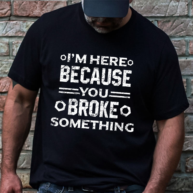 I'm Here Because You Broke Something Funny Handyman T-shirt