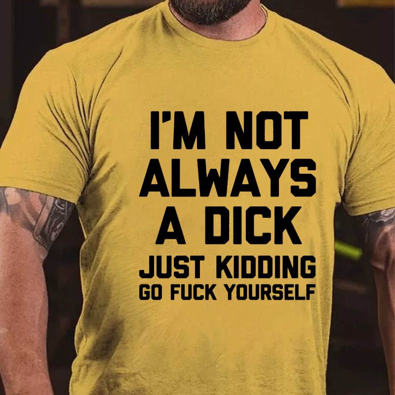 I'm Not Always A Dick (Just Kidding, Go Fuck Yourself) T-shirt