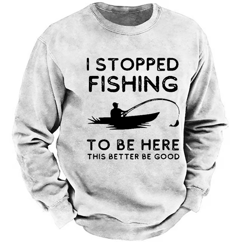I Stopped Fishing To Be Here So This Bette Be Good Sweatshirt