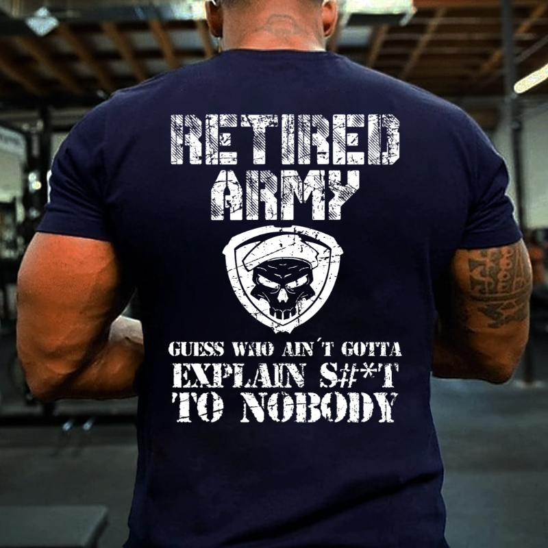Retired Army Guess Who Ain't Gotta Explain Shit To Nobody T-shirt