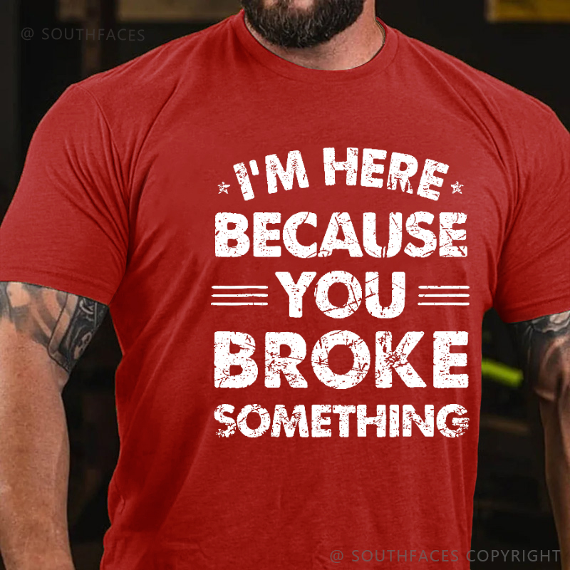 I'm Here Because You Broke Something Funny Men's T-shirt