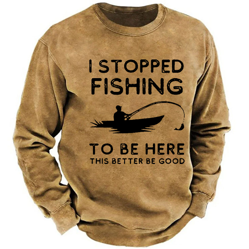 I Stopped Fishing To Be Here So This Bette Be Good Sweatshirt