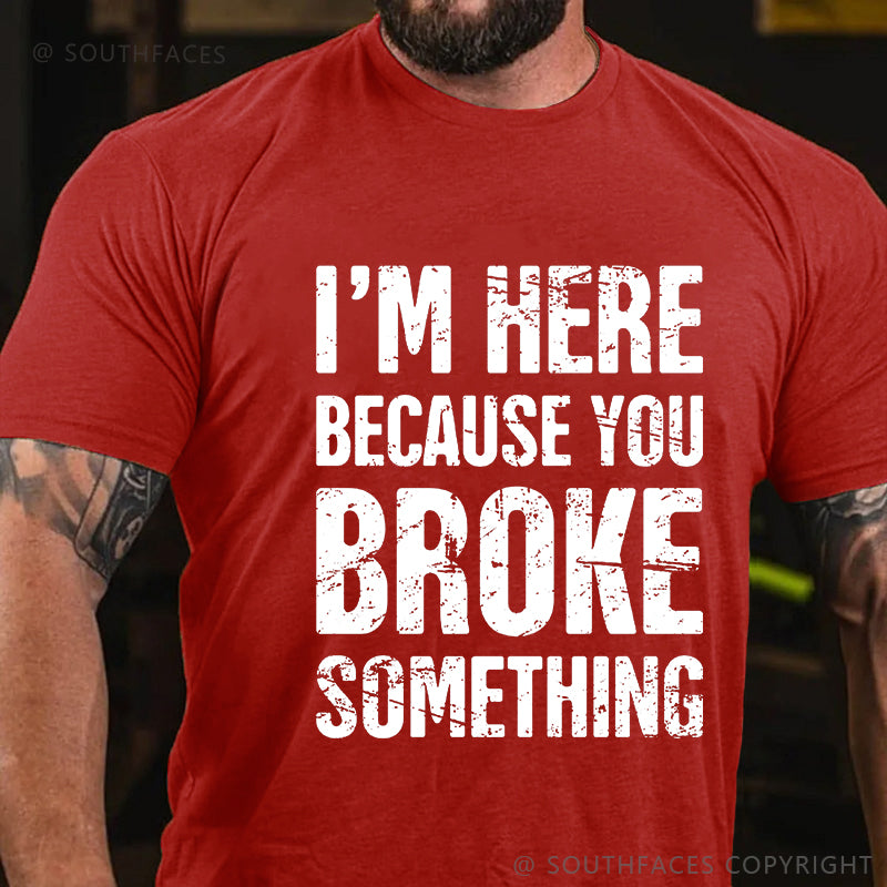 I'm Here Because You Broke Something T-shirt