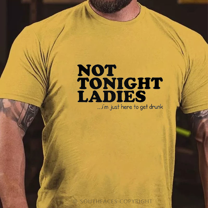 Not Tonight Ladies, I'm Just Here To Get Drunk T-shirt