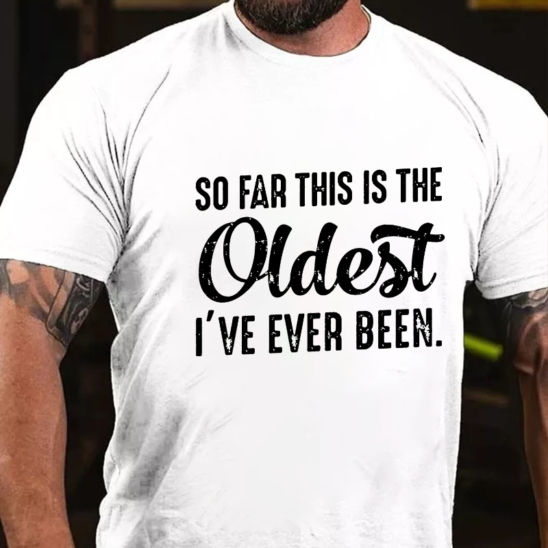 So Far This Is The Oldest I've Ever Been T-shirt