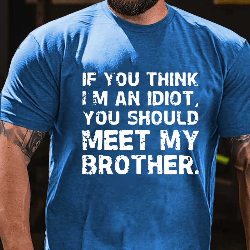 IF YOU THINK I'M AN IDIOT, YOU SHOULD MEET MY BROTHER T-shirt