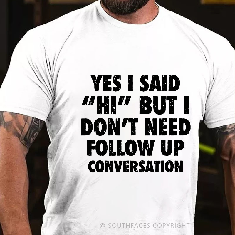 Yes I Said "Hi" But I Don't Need Follow Up Conversation T-shirt