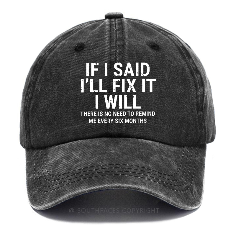 If I Said I'll Fix It I Will There Is No Need To Remind Me Every Six Months Hat