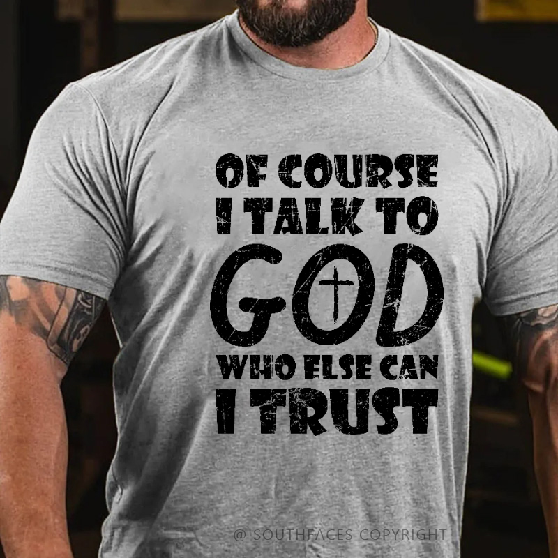 Of Course I Talk To God Who Else Can I Trust Funny Christian T-shirt