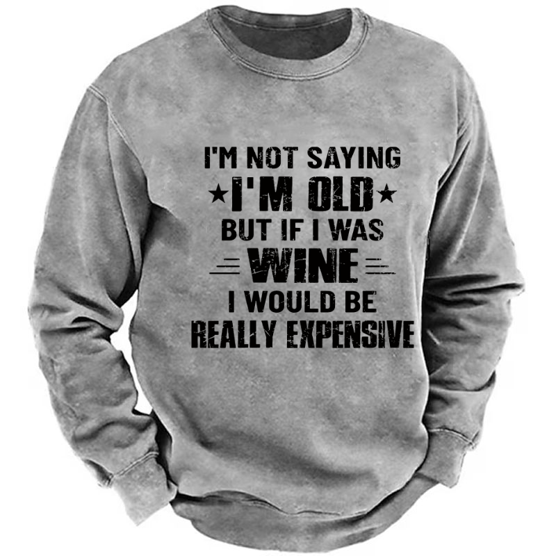 I'm Not Saying I'm Old But If I Was Wine I Would Be Really Expensive  Sweatshirt