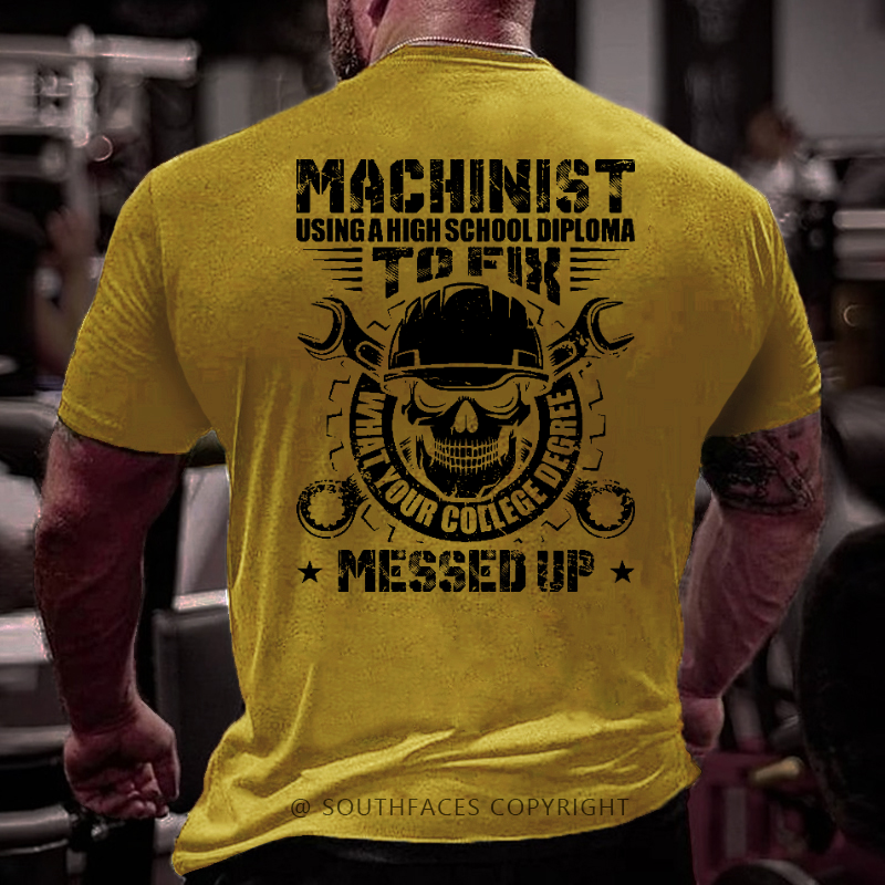 Machinist Using A High School Diploma To Fix What Your College Degree Messed Up T-shirt