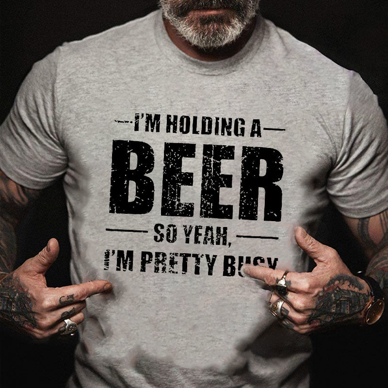 I'M HOLDING A BEER SO YEAH, I'M PRETTY BUSY T-shirt