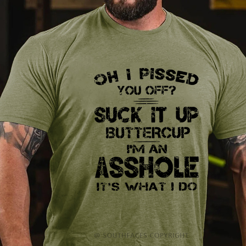 Oh I Pissed You Off Suck It Up Buttercup I Am Asshole It's Waht I Do Sarcastic Men's T-shirt