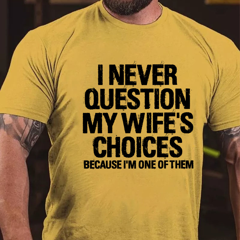 I Never Question My Wife's Choices Because I Am One Of Them T-shirt