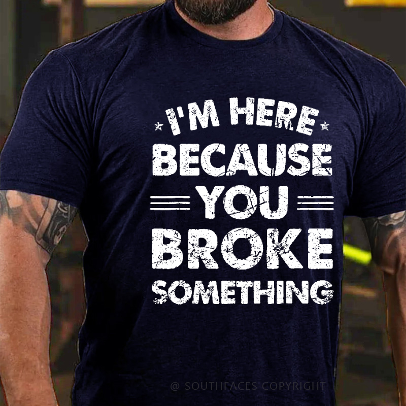 I'm Here Because You Broke Something Funny Men's T-shirt