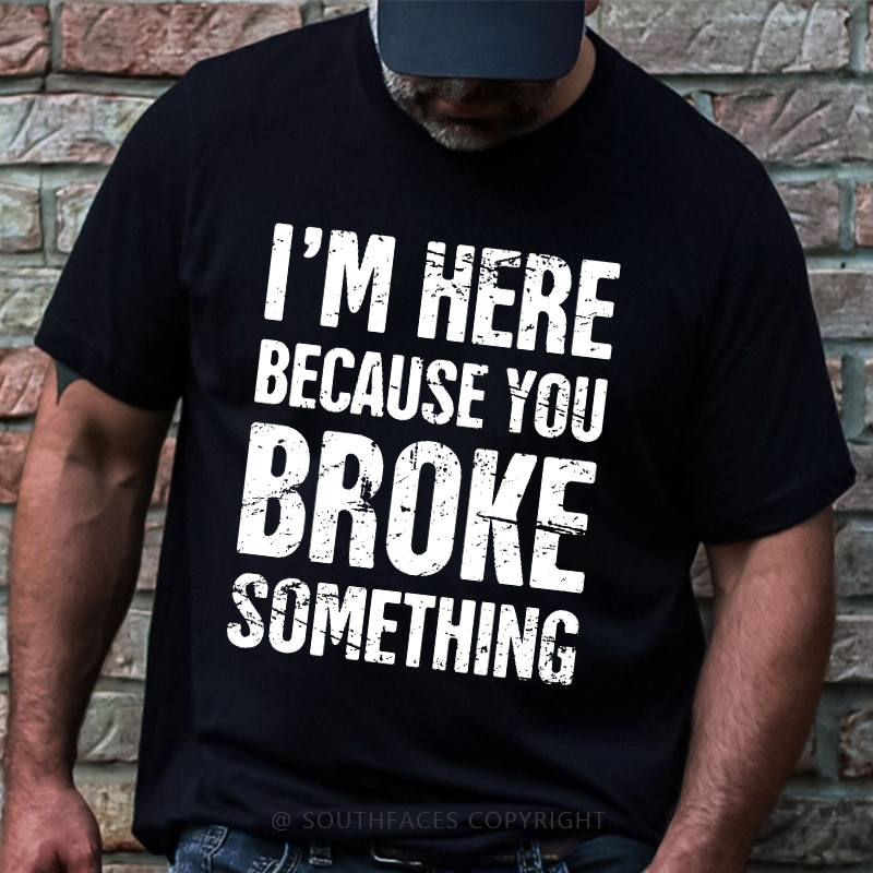 I'm Here Because You Broke Something T-shirt