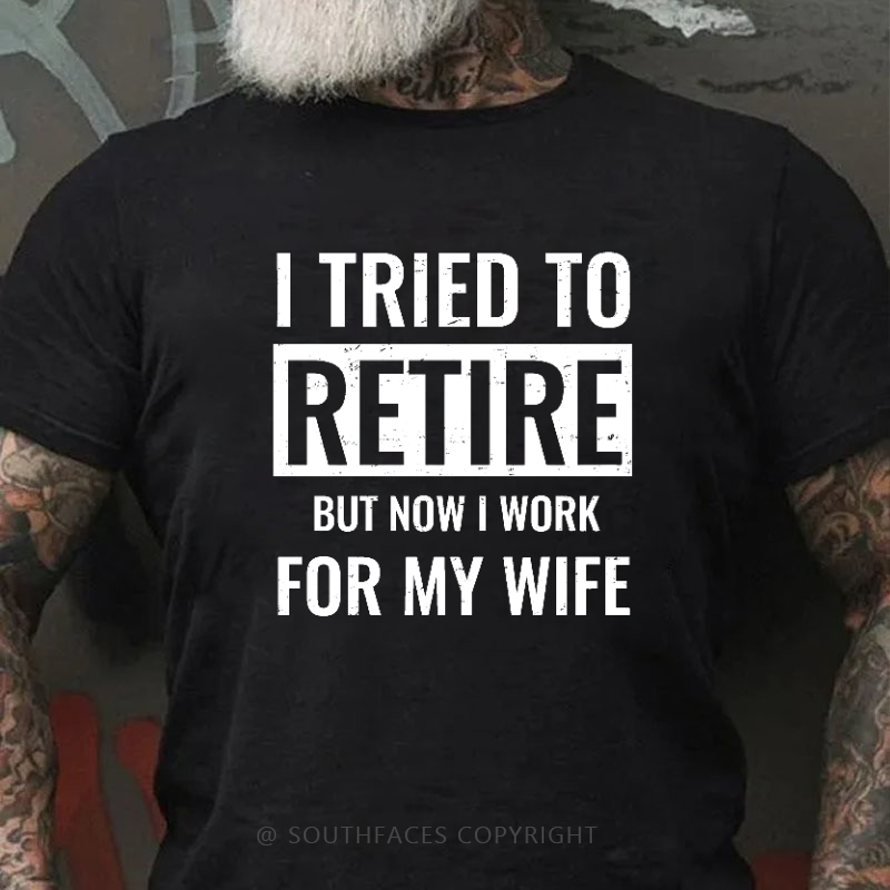 I Tried To Retire But Now I Work For My Wife T-shirt