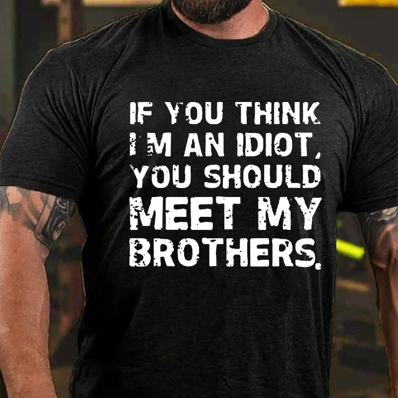 If You Think I'M An Idiot, You Should Meet My Brothers T-shirt