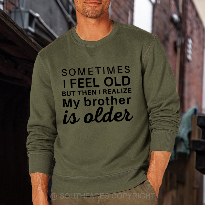 Sometimes I Feel Old But Then I Realize My Brother Is Older Sweatshirt