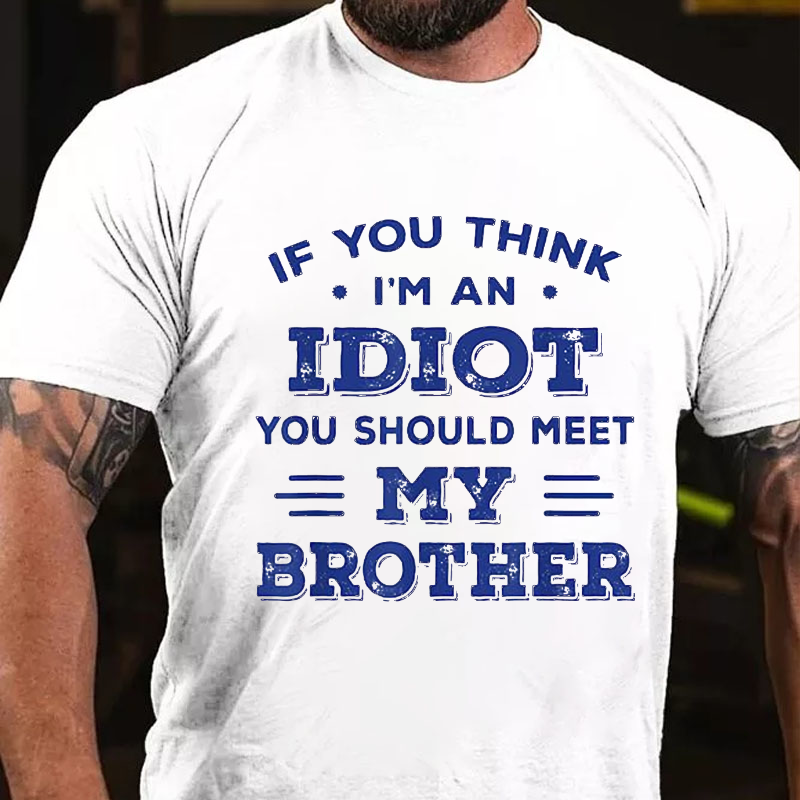 If You Think I'm An Idiot You Should Meet My Brother Funny T-shirt